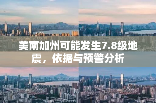 美南加州可能发生7.8级地震，依据与预警分析