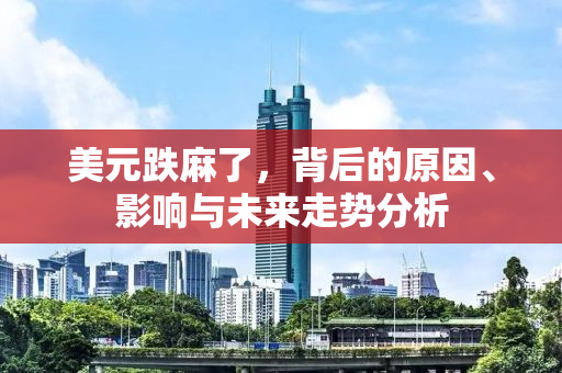美元跌麻了，背后的原因、影响与未来走势分析