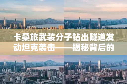 卡桑旅武装分子钻出隧道发动坦克袭击——揭秘背后的真相