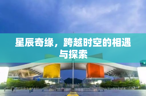 星辰奇缘，跨越时空的相遇与探索