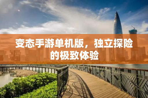 变态手游单机版，独立探险的极致体验
