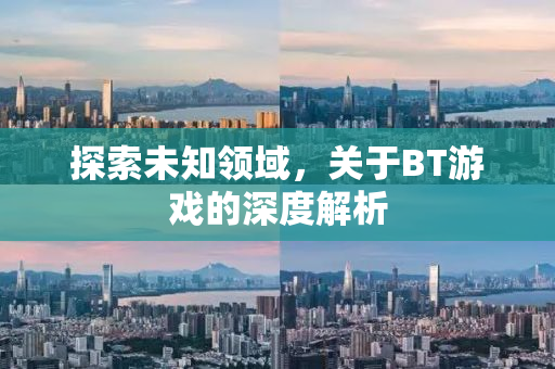 探索未知领域，关于BT游戏的深度解析