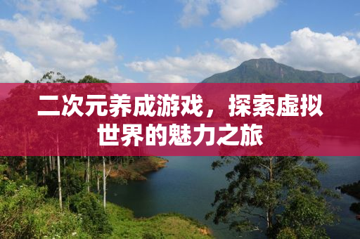 二次元养成游戏，探索虚拟世界的魅力之旅