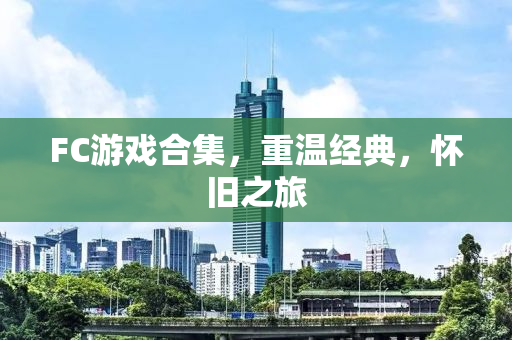 FC游戏合集，重温经典，怀旧之旅