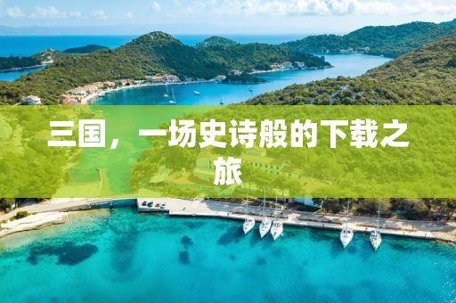 三国，一场史诗般的下载之旅