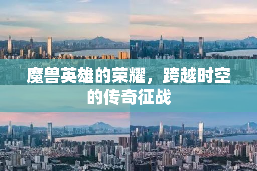 魔兽英雄的荣耀，跨越时空的传奇征战