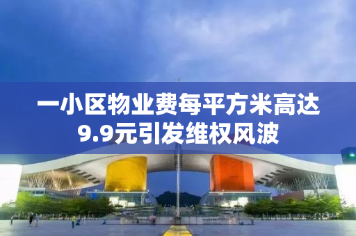 一小区物业费每平方米高达9.9元引发维权风波