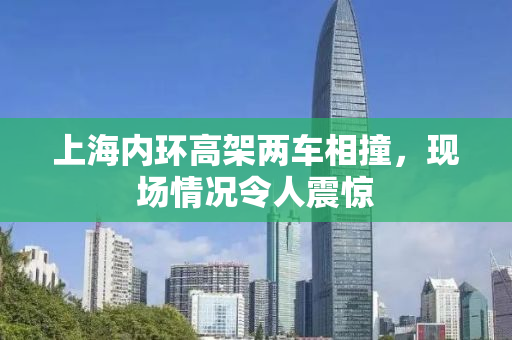 上海内环高架两车相撞，现场情况令人震惊