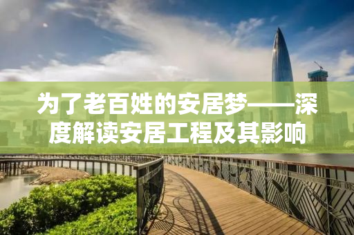 为了老百姓的安居梦——深度解读安居工程及其影响