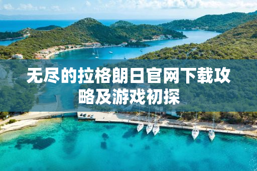 无尽的拉格朗日官网下载攻略及游戏初探