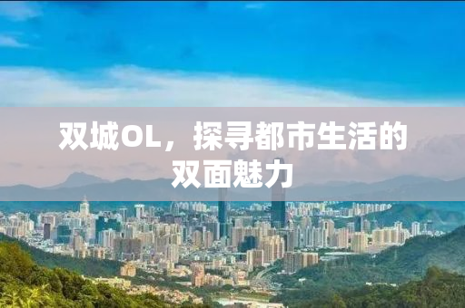 双城OL，探寻都市生活的双面魅力
