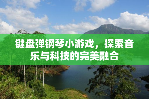 键盘弹钢琴小游戏，探索音乐与科技的完美融合