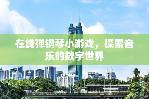 在线弹钢琴小游戏，探索音乐的数字世界