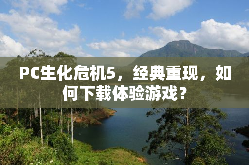 PC生化危机5，经典重现，如何下载体验游戏？