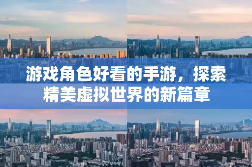 游戏角色好看的手游，探索精美虚拟世界的新篇章