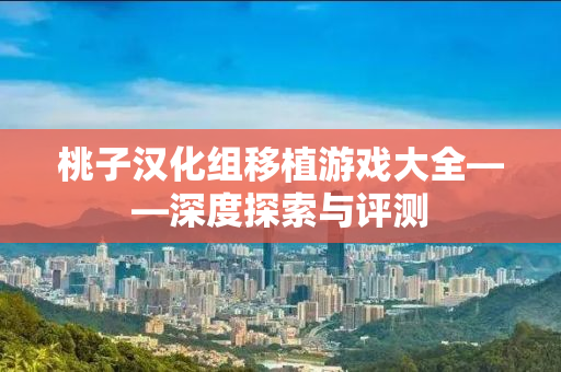 桃子汉化组移植游戏大全——深度探索与评测