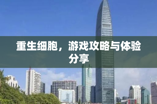 重生细胞，游戏攻略与体验分享