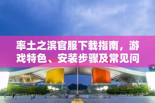 率土之滨官服下载指南，游戏特色、安装步骤及常见问题解答