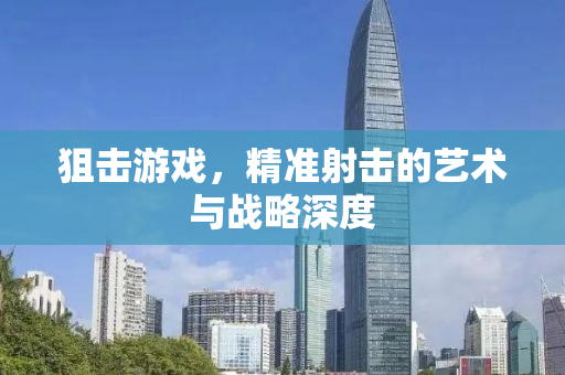 狙击游戏，精准射击的艺术与战略深度