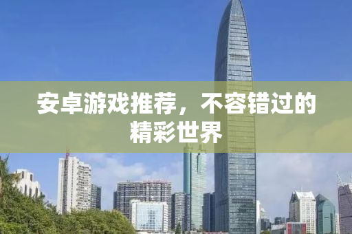 安卓游戏推荐，不容错过的精彩世界