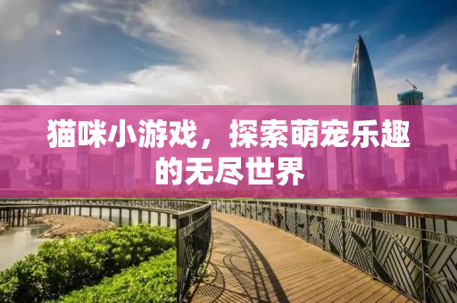 猫咪小游戏，探索萌宠乐趣的无尽世界