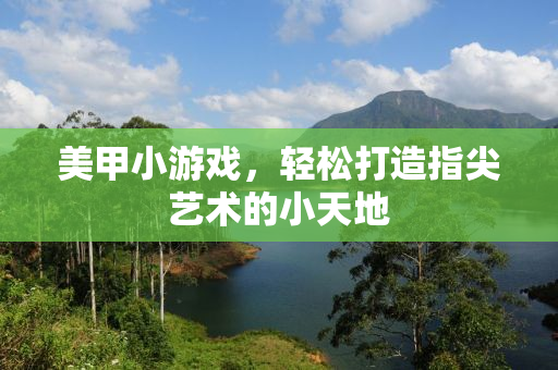 美甲小游戏，轻松打造指尖艺术的小天地