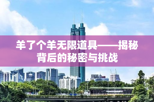羊了个羊无限道具——揭秘背后的秘密与挑战