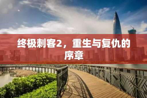 终极刺客2，重生与复仇的序章