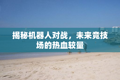 揭秘机器人对战，未来竞技场的热血较量