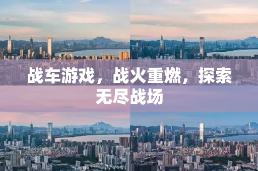 战车游戏，战火重燃，探索无尽战场