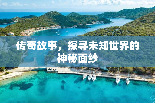 传奇故事，探寻未知世界的神秘面纱