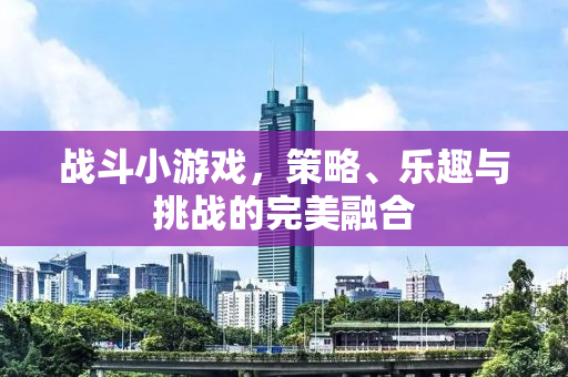 战斗小游戏，策略、乐趣与挑战的完美融合
