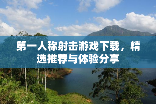 第一人称射击游戏下载，精选推荐与体验分享