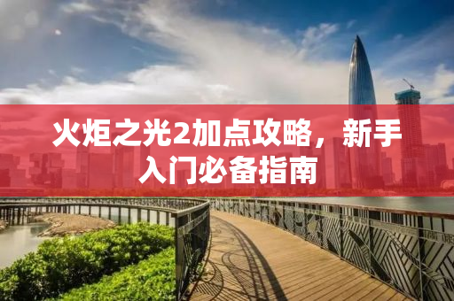 火炬之光2加点攻略，新手入门必备指南