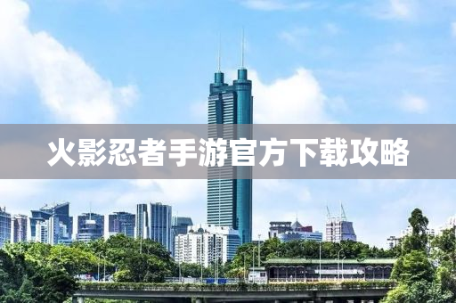 火影忍者手游官方下载攻略