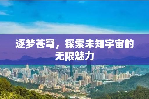 逐梦苍穹，探索未知宇宙的无限魅力