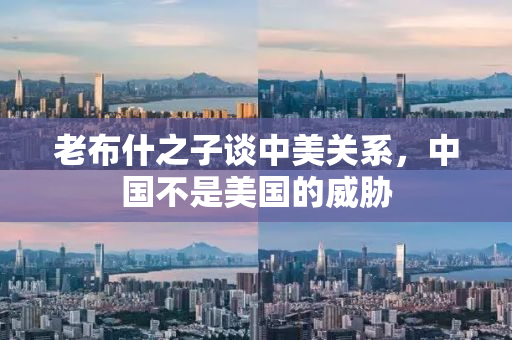 老布什之子谈中美关系，中国不是美国的威胁