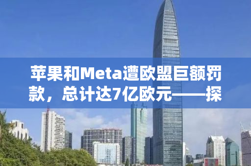 苹果和Meta遭欧盟巨额罚款，总计达7亿欧元——探究背后的真相与影响