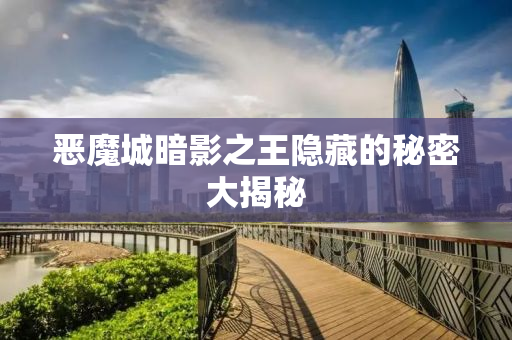 恶魔城暗影之王隐藏的秘密大揭秘