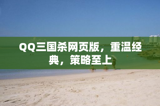 QQ三国杀网页版，重温经典，策略至上