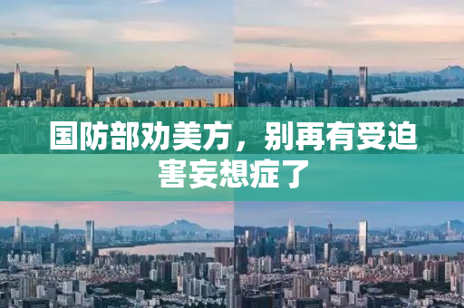 国防部劝美方，别再有受迫害妄想症了