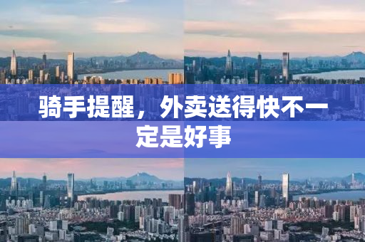 骑手提醒，外卖送得快不一定是好事