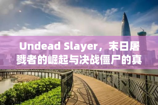 Undead Slayer，末日屠戮者的崛起与决战僵尸的真相