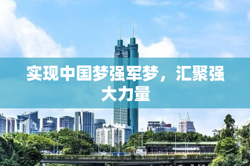 实现中国梦强军梦，汇聚强大力量
