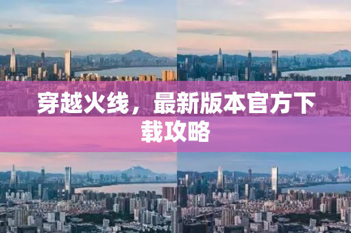穿越火线，最新版本官方下载攻略