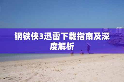 钢铁侠3迅雷下载指南及深度解析