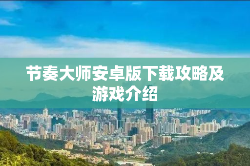 节奏大师安卓版下载攻略及游戏介绍