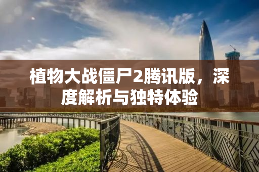 植物大战僵尸2腾讯版，深度解析与独特体验