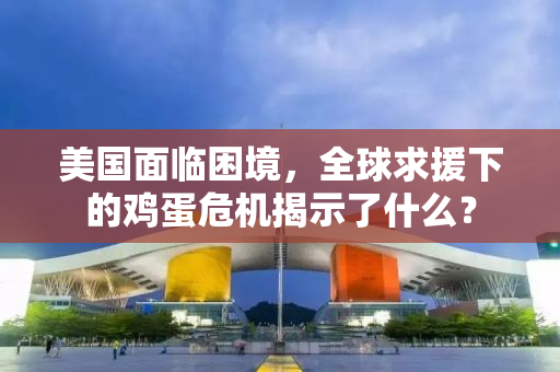 美国面临困境，全球求援下的鸡蛋危机揭示了什么？