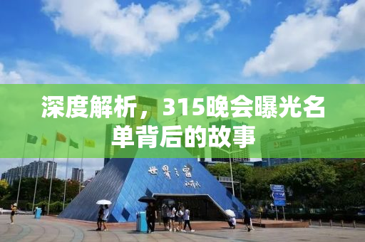 深度解析，315晚会曝光名单背后的故事